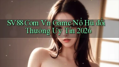 sv88 com vn game nổ hũ đổi thưởng uy tín 2026