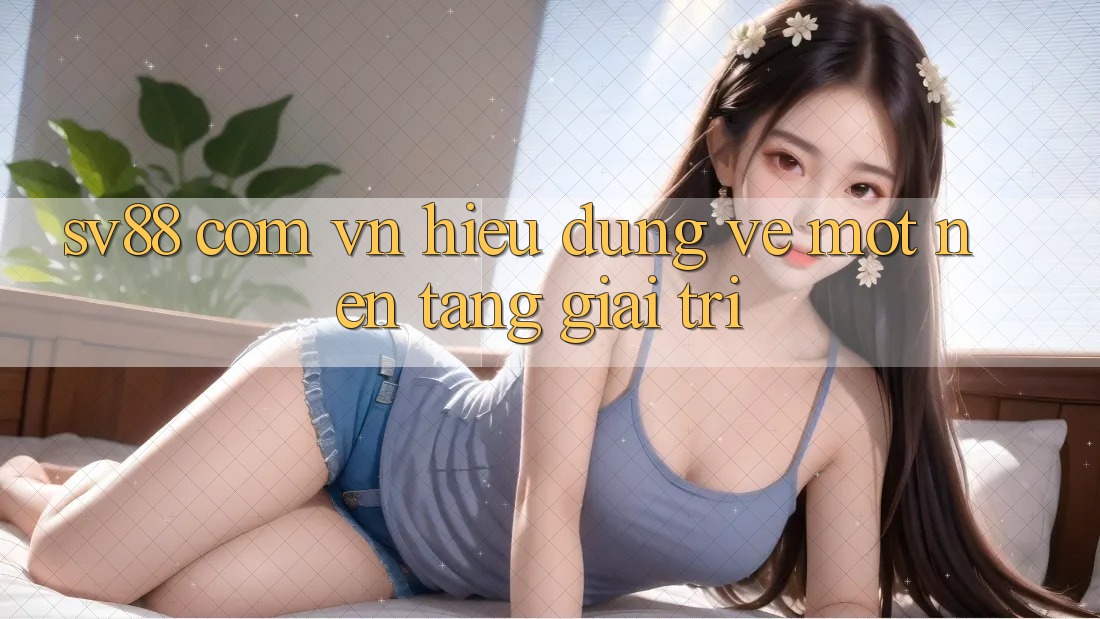 “Sv88 Com Vn” – Hiểu Đúng Về Một Nền Tảng Giải Trí