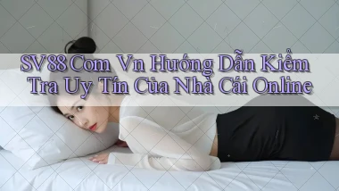 sv88 com vn hướng dẫn kiểm tra uy tín của nhà cái online