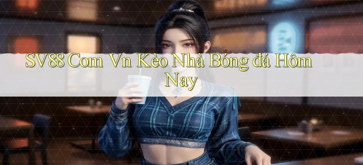 sv88 com vn kèo nhà bóng đá hôm nay