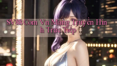 sv88 com vn mạng truyền hình trực tiếp