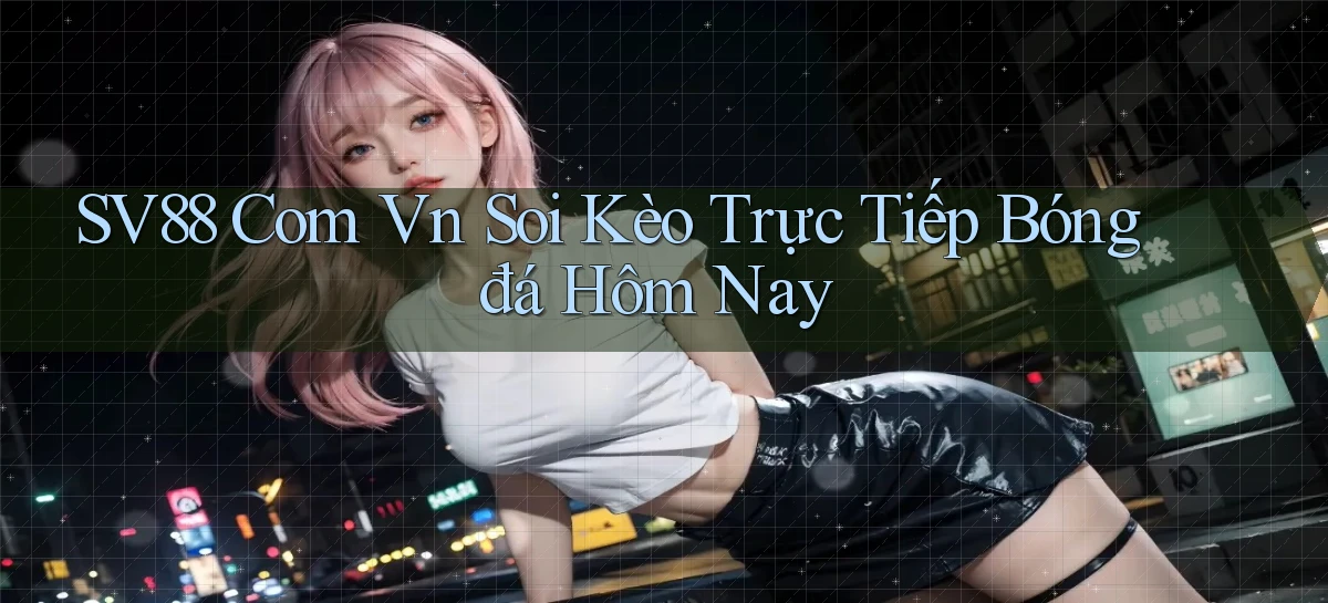 sv88 com vn soi kèo trực tiếp bóng đá hôm nay