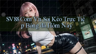 sv88 com vn soi kèo trực tiếp bóng đá hôm nay
