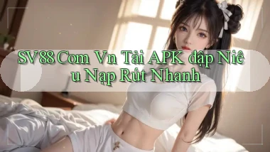 sv88 com vn tải APK đập niêu nạp rút nhanh