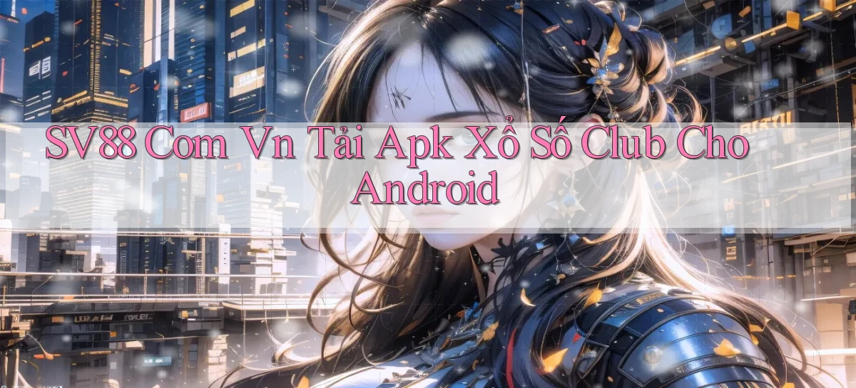sv88 com vn tải apk xổ số club cho Android