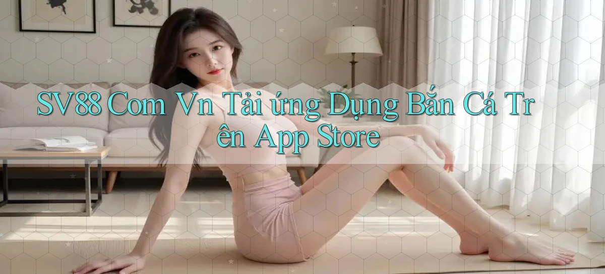 sv88 com vn tải ứng dụng bắn cá trên App Store