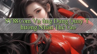 sv88 com vn ứng dụng quay thưởng nhận thẻ cào