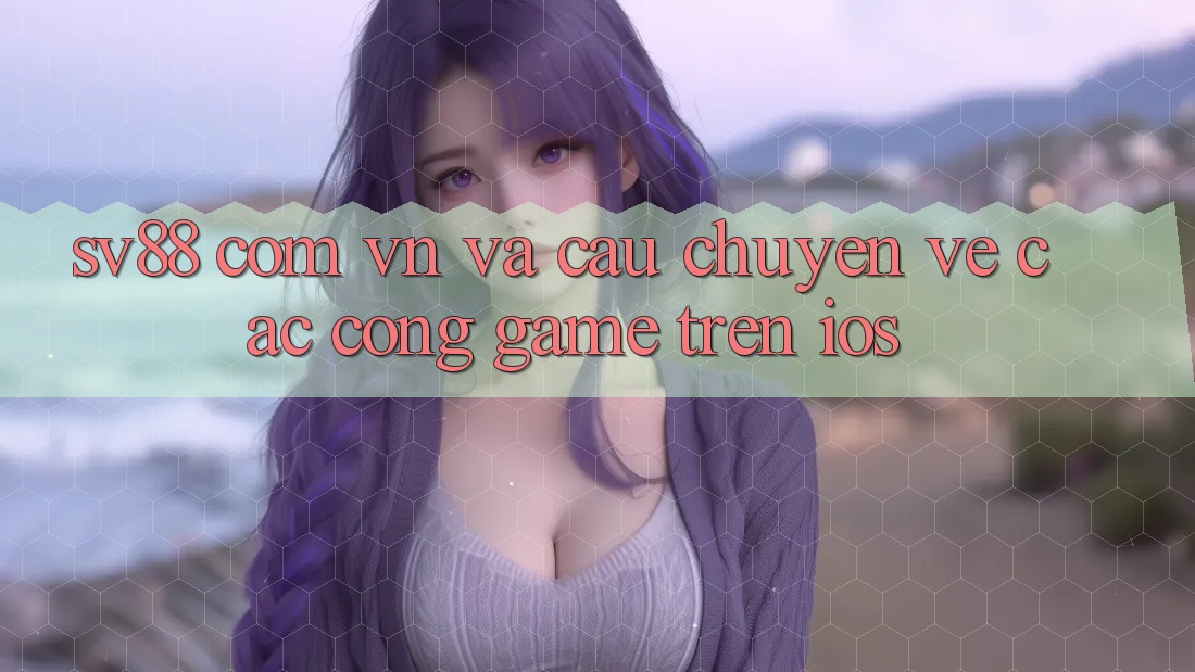 “sv88 com vn” và câu chuyện về các cổng game trên iOS “sv88 com vn” và câu chuyện về các cổng game trên iOS