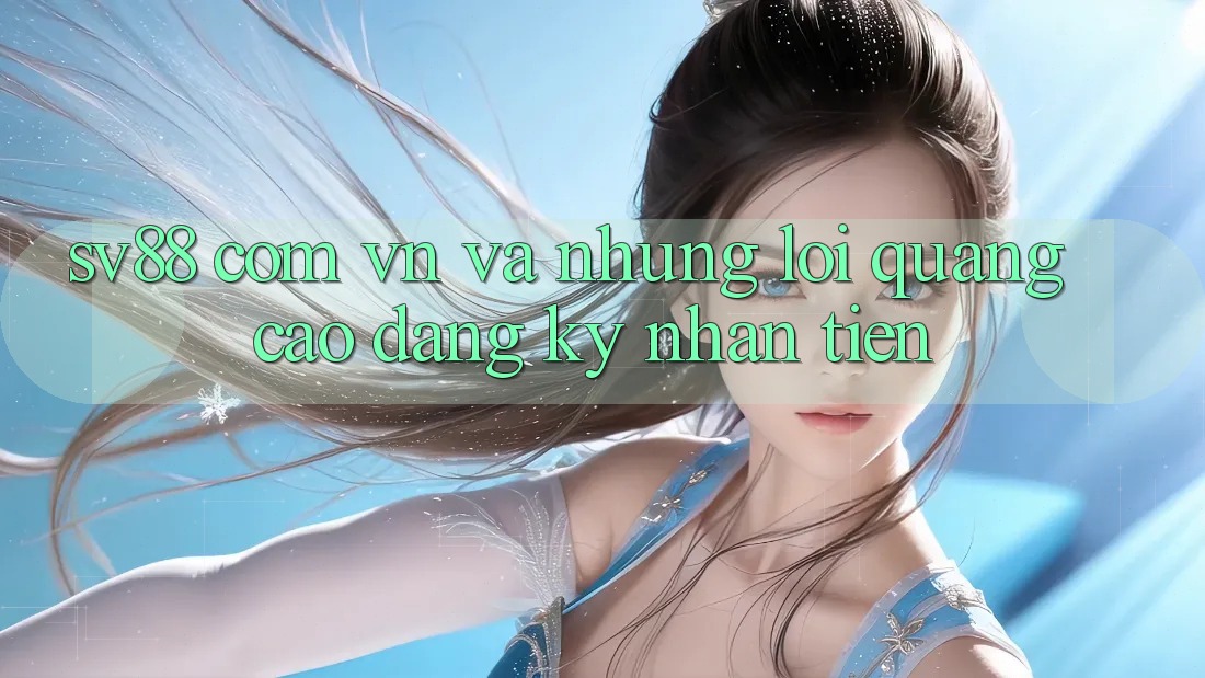 “Sv88 Com Vn” và Những Lời Quảng Cáo “Đăng Ký Nhận Tiền” “Sv88 Com Vn” và Những Lời Quảng Cáo “Đăng Ký Nhận Tiền”