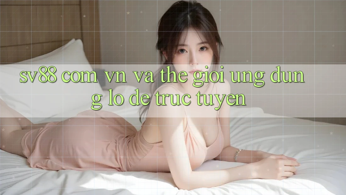 “Sv88 Com Vn” và Thế Giới Ứng Dụng Lô Đề Trực Tuyến “Sv88 Com Vn” và Thế Giới Ứng Dụng Lô Đề Trực Tuyến