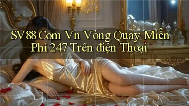 sv88 com vn vòng quay miễn phí 24／7 trên điện thoại