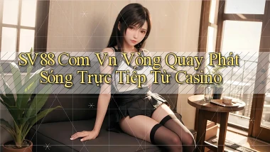 sv88 com vn vòng quay phát sóng trực tiếp từ casino