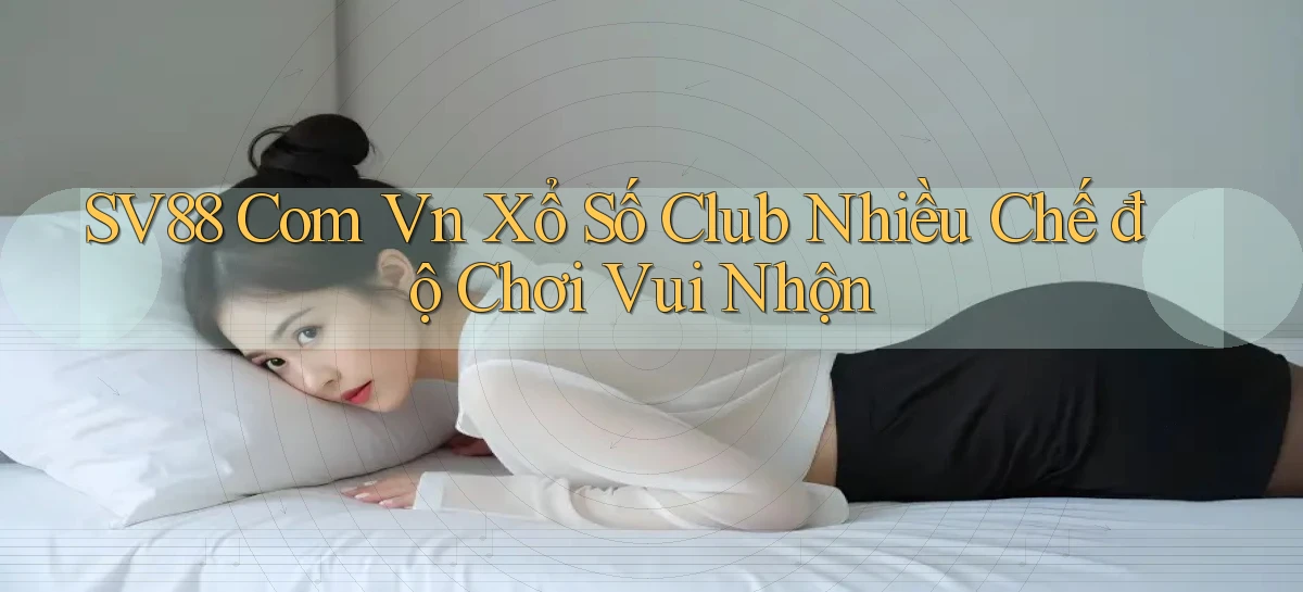 sv88 com vn xổ số club nhiều chế độ chơi vui nhộn
