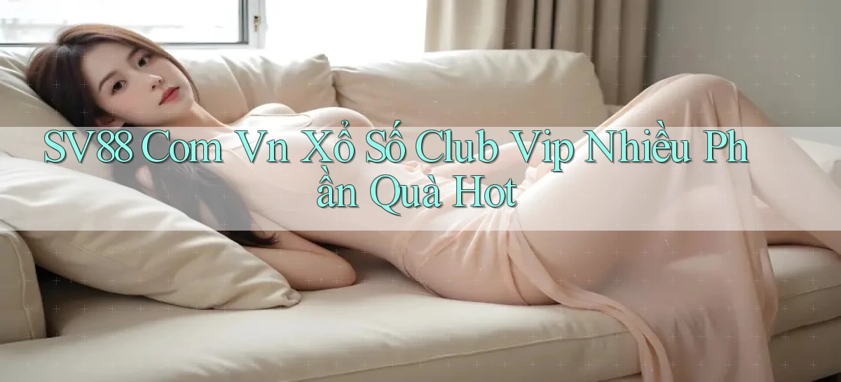 sv88 com vn xổ số club vip nhiều phần quà hot