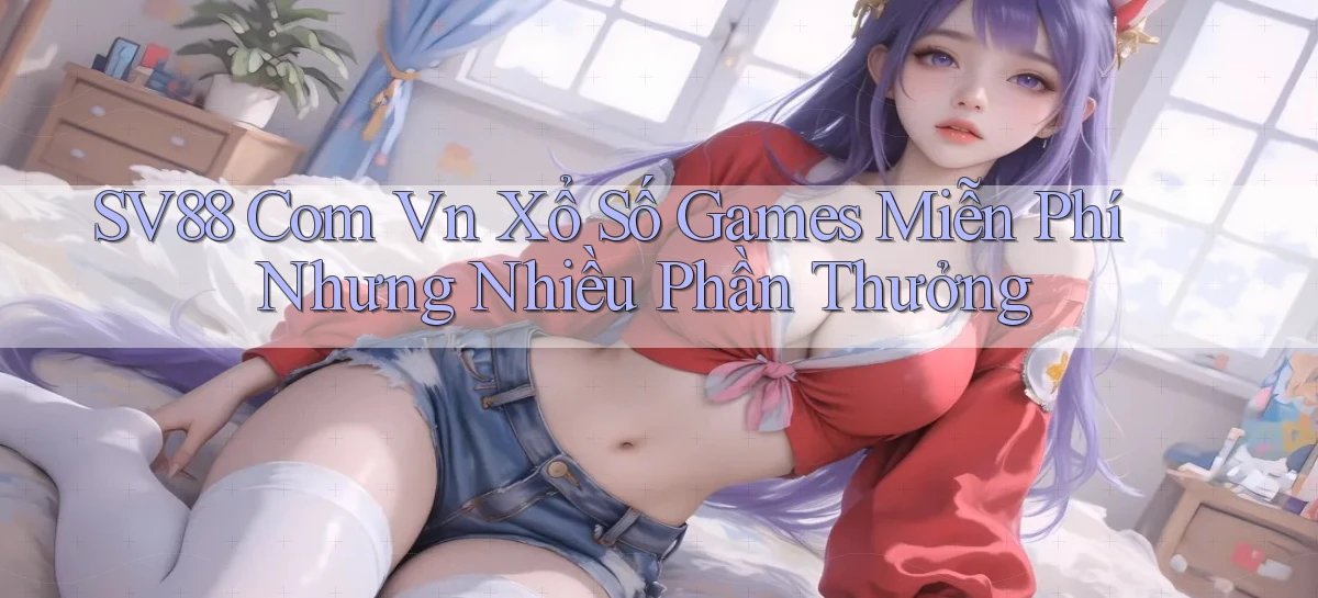 sv88 com vn xổ số games miễn phí nhưng nhiều phần thưởng