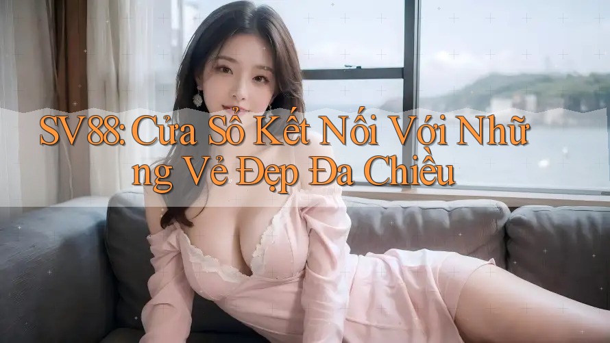 SV88: Cửa Sổ Kết Nối Với Những Vẻ Đẹp Đa Chiều