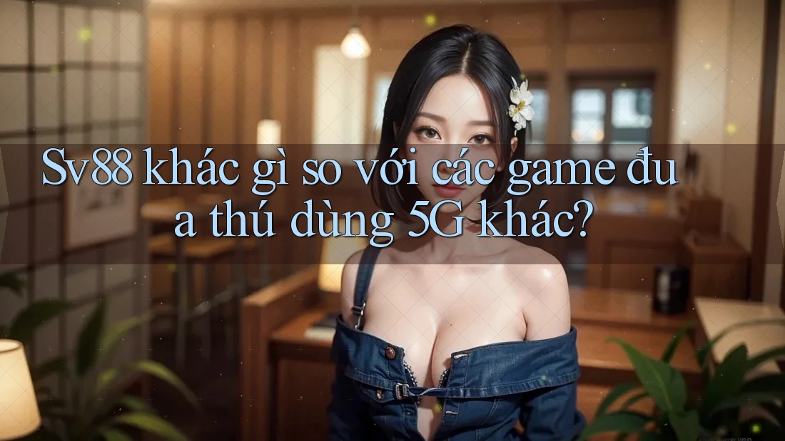 Sv88 khác gì so với các game đua thú dùng 5G khác? Sv88 khác gì so với các game đua thú dùng 5G khác?