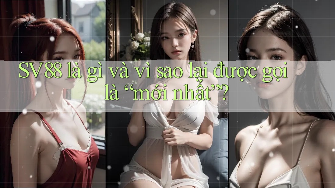 SV88 là gì và vì sao lại được gọi là “mới nhất”? SV88 là gì và vì sao lại được gọi là “mới nhất”?