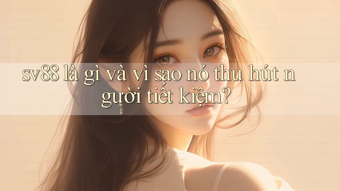 sv88 là gì và vì sao nó thu hút người tiết kiệm? sv88 là gì và vì sao nó thu hút người tiết kiệm?