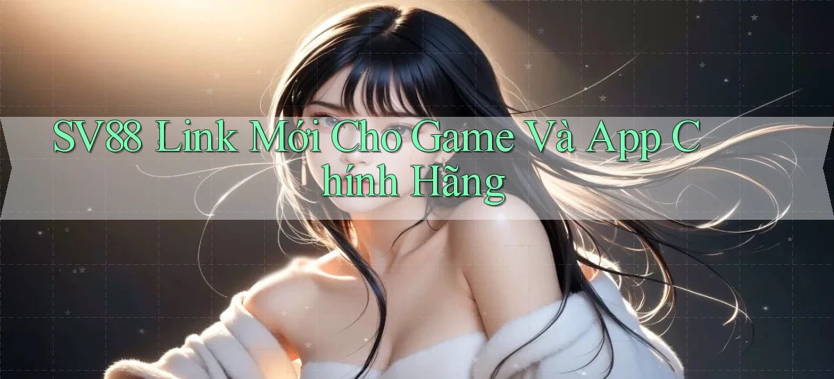 sv88： Link Mới Cho Game Và App Chính Hãng