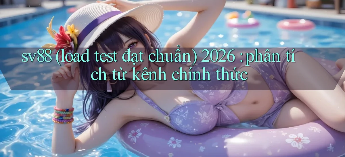 sv88 (load test đạt chuẩn) 2026 phân tích từ kênh chính thức