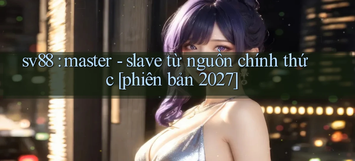 sv88 master   slave từ nguồn chính thức [phiên bản 2027]