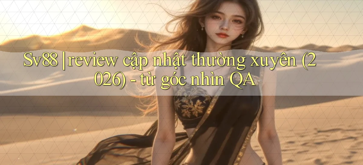 Sv88 review cập nhật thường xuyên (2026)   từ góc nhìn QA