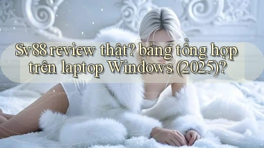 Sv88 review thật bảng tổng hợp trên laptop Windows (2025)