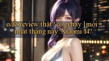 sv88 review thật có gì hay mới nhất tháng này Xiaomi 14