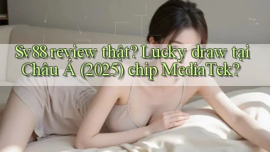 sv88 review thật lucky draw tại Châu Á (2025) chip MediaTek