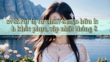sv88 rút bị từ chối 8 mẹo hữu ích khắc phục, cập nhật tháng 8