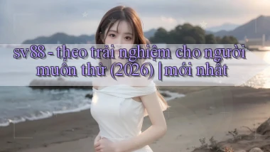 sv88   theo trải nghiệm cho người muốn thử (2026) mới nhất