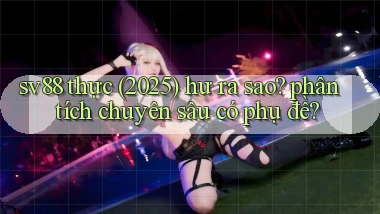 sv88 thực (2025) hư ra sao phân tích chuyên sâu có phụ đề