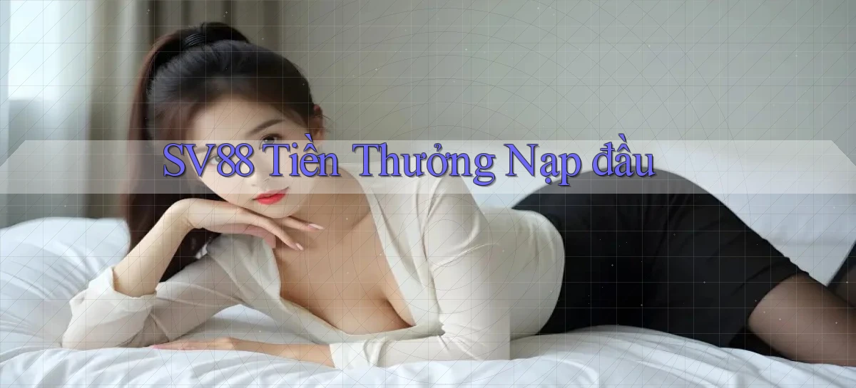 sv88  tiền thưởng nạp đầu
