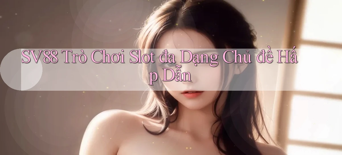 sv88  trò chơi slot đa dạng chủ đề hấp dẫn