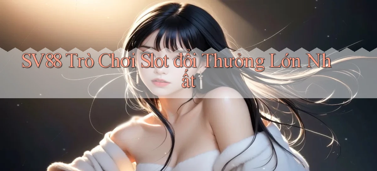 sv88  trò chơi slot đổi thưởng lớn nhất
