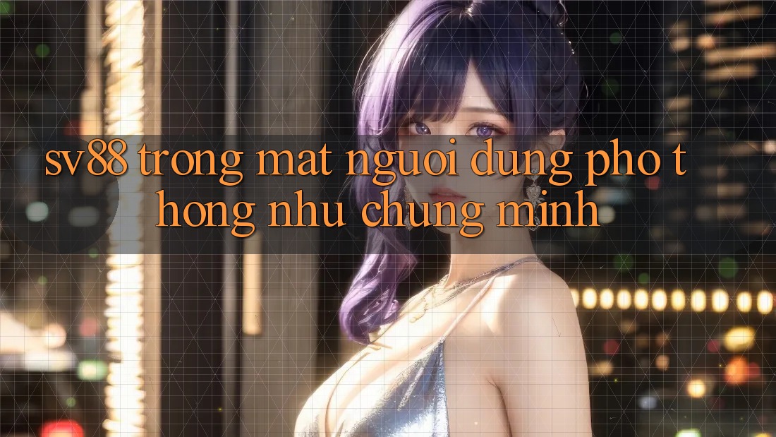 “Sv88” Trong Mắt Người Dùng Phổ Thông Như Chúng Mình