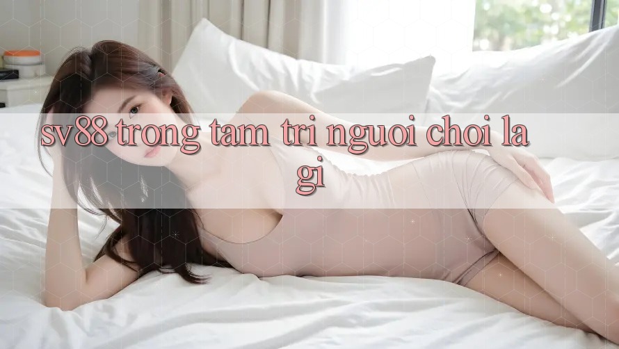 “SV88” Trong Tâm Trí Người Chơi Là Gì?
