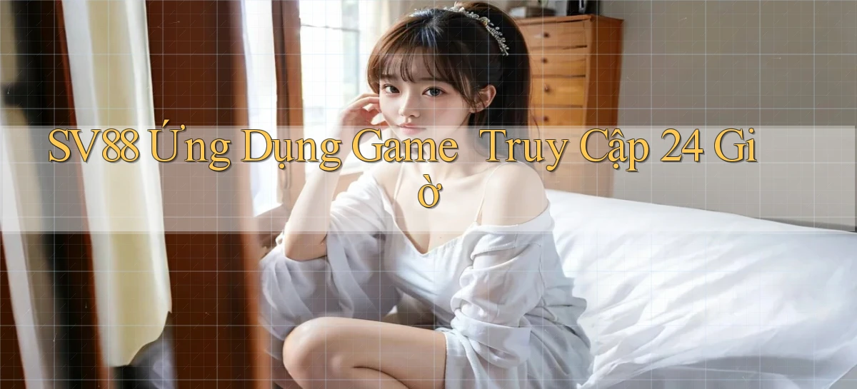 sv88   Ứng Dụng Game ｜ Truy Cập 24 Giờ