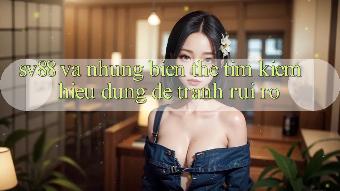“Sv88” và những biến thể tìm kiếm – Hiểu đúng để tránh rủi ro “Sv88” và những biến thể tìm kiếm – Hiểu đúng để tránh rủi ro