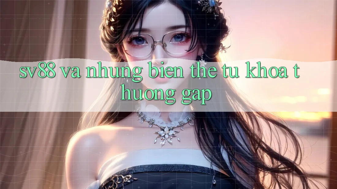 “Sv88” và Những Biến Thể Từ Khóa Thường Gặp