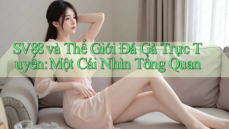 SV88 và Thế Giới Đá Gà Trực Tuyến: Một Cái Nhìn Tổng Quan