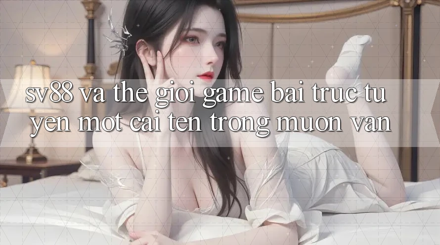 “Sv88” và Thế Giới Game Bài Trực Tuyến: Một Cái Tên Trong Muôn Vàn “Sv88” và Thế Giới Game Bài Trực Tuyến: Một Cái Tên Trong Muôn Vàn