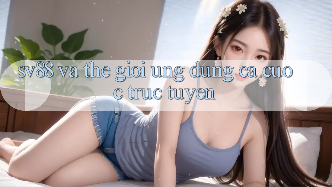 “Sv88” và thế giới ứng dụng cá cược trực tuyến “Sv88” và thế giới ứng dụng cá cược trực tuyến