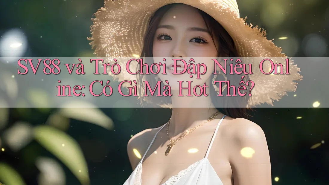 SV88 và Trò Chơi Đập Niêu Online: Có Gì Mà Hot Thế? SV88 và Trò Chơi Đập Niêu Online: Có Gì Mà Hot Thế?
