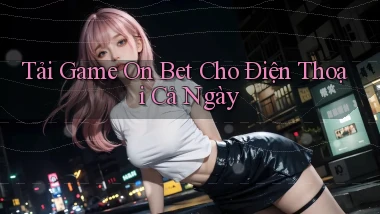 tải game on bet cho điện thoại cả ngày