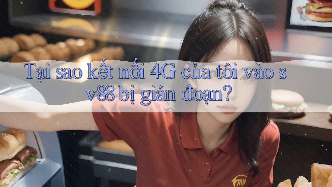 Tại sao kết nối 4G của tôi vào sv88 bị gián đoạn?