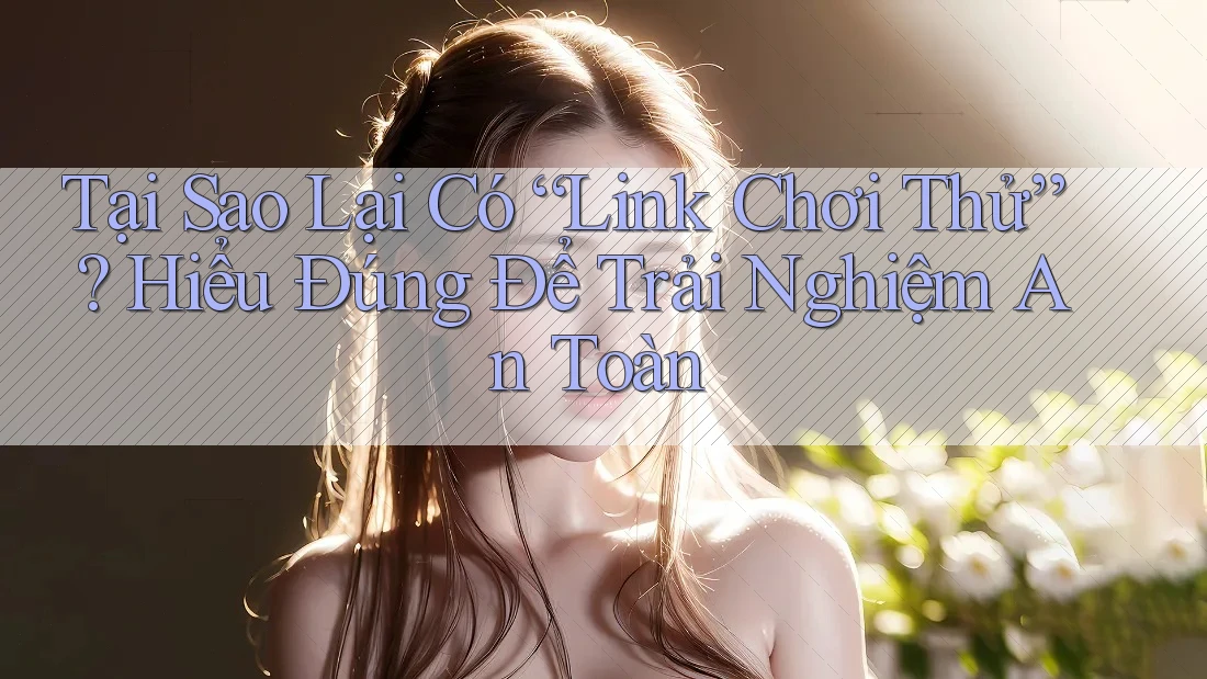 Tại Sao Lại Có “Link Chơi Thử”? Hiểu Đúng Để Trải Nghiệm An Toàn Tại Sao Lại Có “Link Chơi Thử”? Hiểu Đúng Để Trải Nghiệm An Toàn