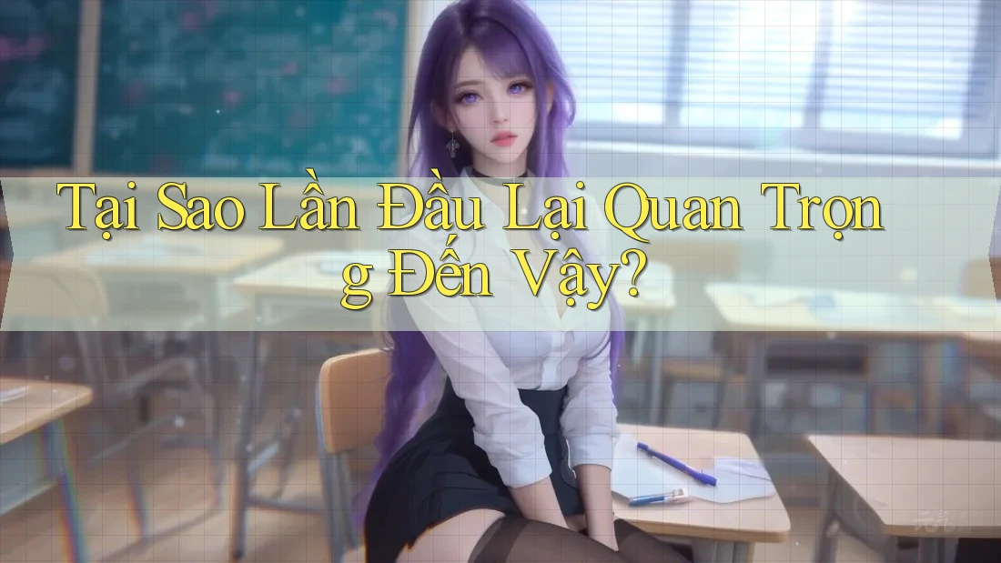 Tại Sao Lần Đầu Lại Quan Trọng Đến Vậy?