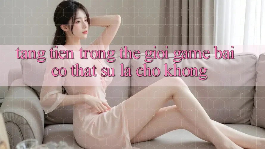 “Tặng tiền” trong thế giới game bài – Có thật sự là “cho không”?